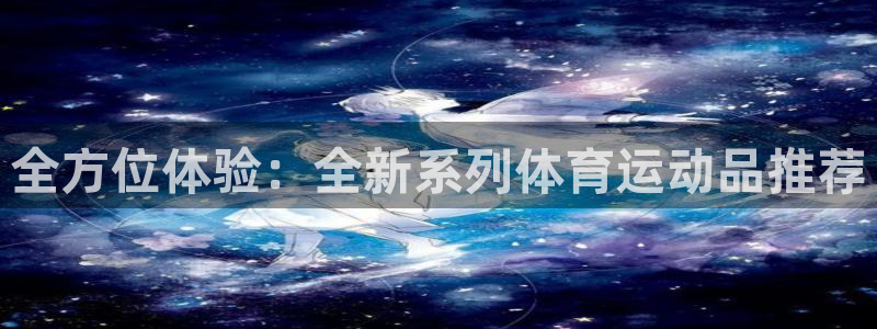 乐球体育足球直播：全方位体验：全新系列体育运动品推荐