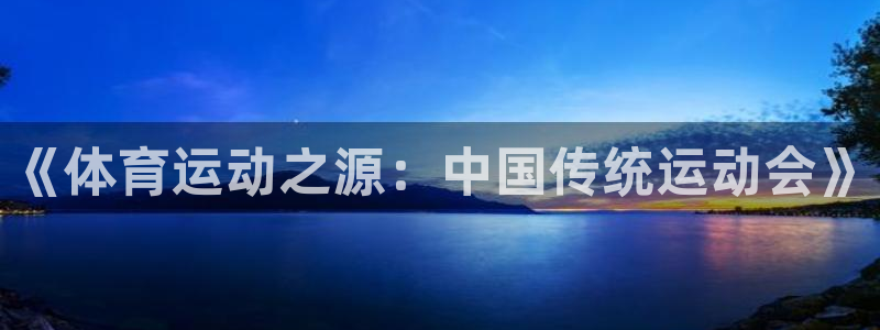 乐球体育火箭对步行者录像：《体育运动之源：中国传统运动会》